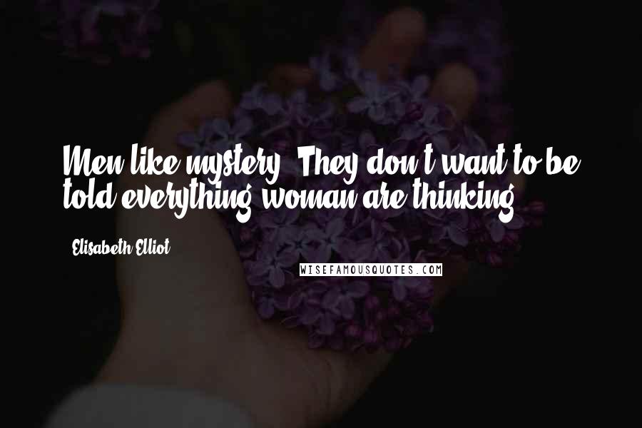 Elisabeth Elliot Quotes: Men like mystery. They don't want to be told everything woman are thinking.