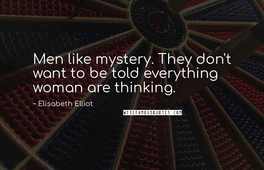 Elisabeth Elliot Quotes: Men like mystery. They don't want to be told everything woman are thinking.