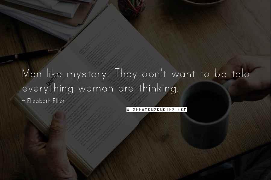 Elisabeth Elliot Quotes: Men like mystery. They don't want to be told everything woman are thinking.