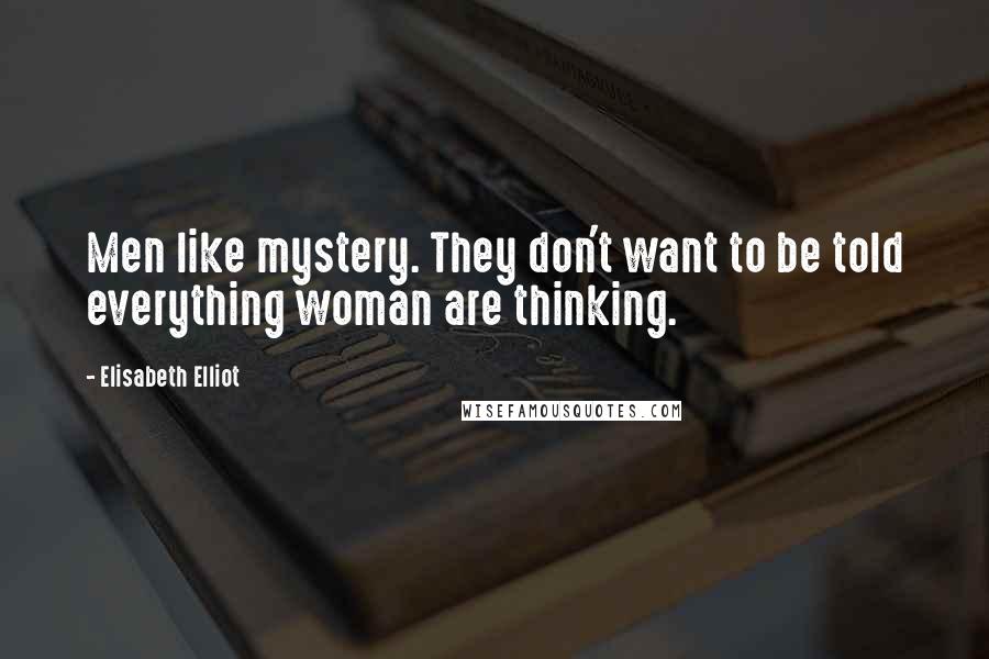 Elisabeth Elliot Quotes: Men like mystery. They don't want to be told everything woman are thinking.