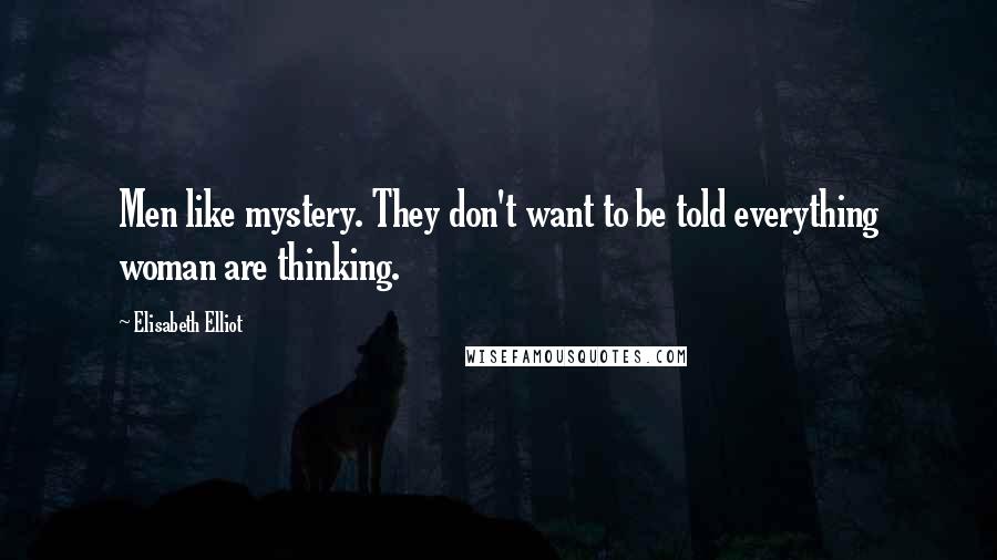 Elisabeth Elliot Quotes: Men like mystery. They don't want to be told everything woman are thinking.