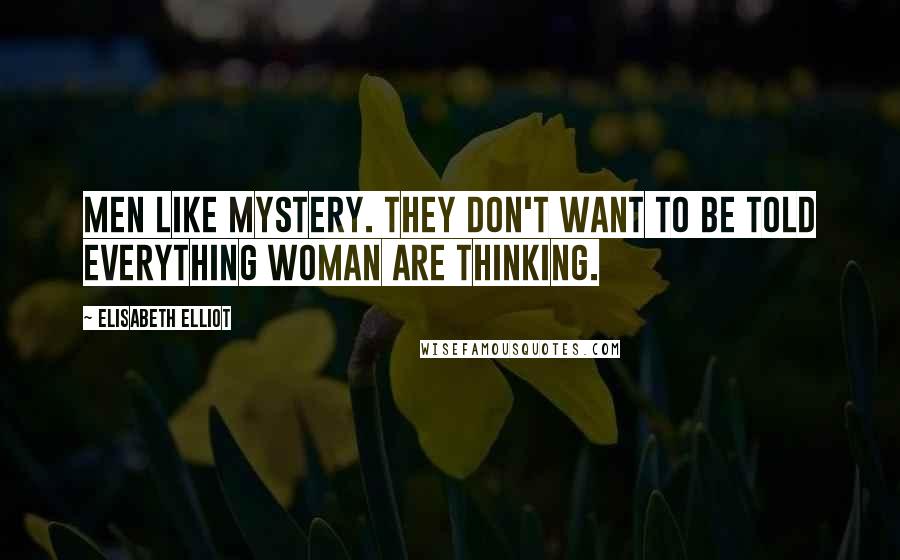 Elisabeth Elliot Quotes: Men like mystery. They don't want to be told everything woman are thinking.