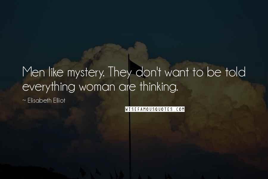 Elisabeth Elliot Quotes: Men like mystery. They don't want to be told everything woman are thinking.