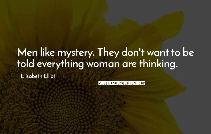 Elisabeth Elliot Quotes: Men like mystery. They don't want to be told everything woman are thinking.