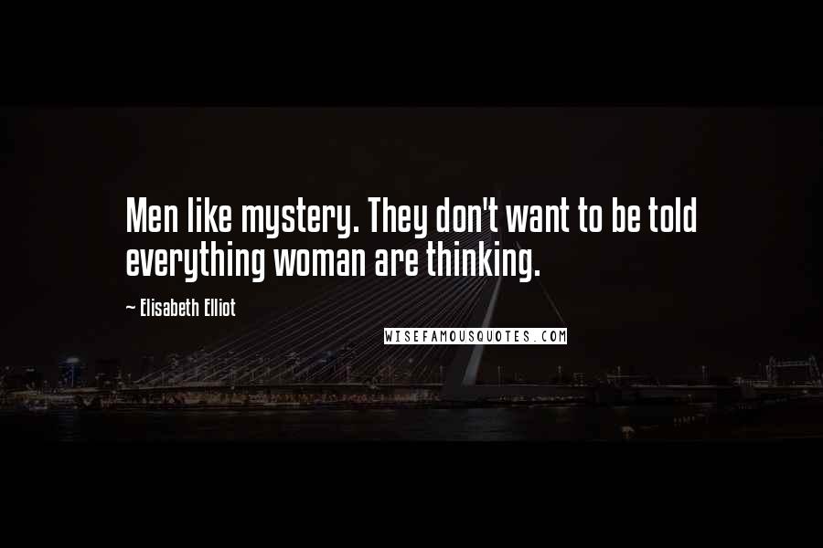 Elisabeth Elliot Quotes: Men like mystery. They don't want to be told everything woman are thinking.