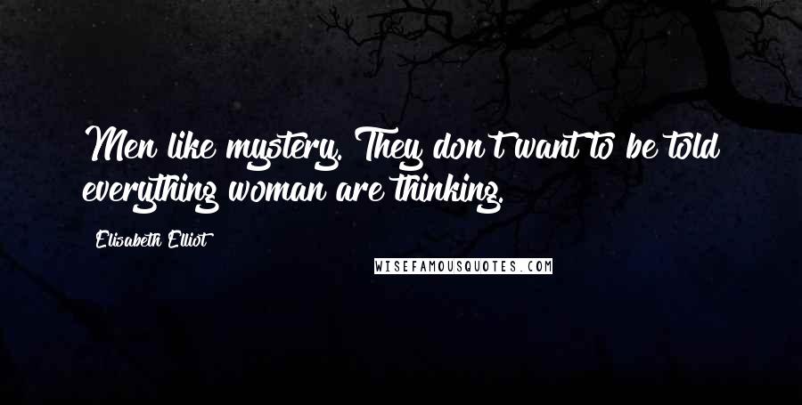 Elisabeth Elliot Quotes: Men like mystery. They don't want to be told everything woman are thinking.