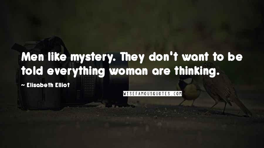 Elisabeth Elliot Quotes: Men like mystery. They don't want to be told everything woman are thinking.