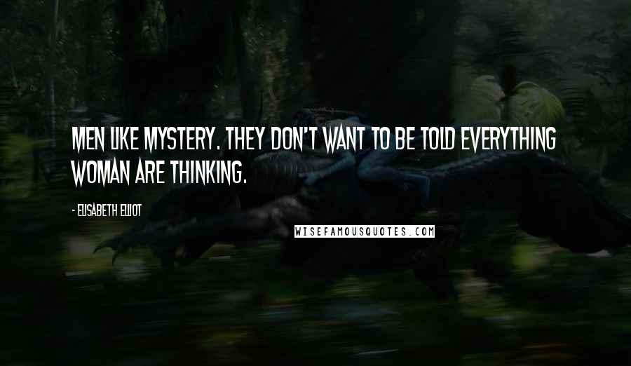 Elisabeth Elliot Quotes: Men like mystery. They don't want to be told everything woman are thinking.