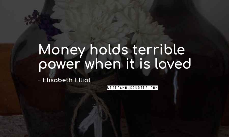 Elisabeth Elliot Quotes: Money holds terrible power when it is loved