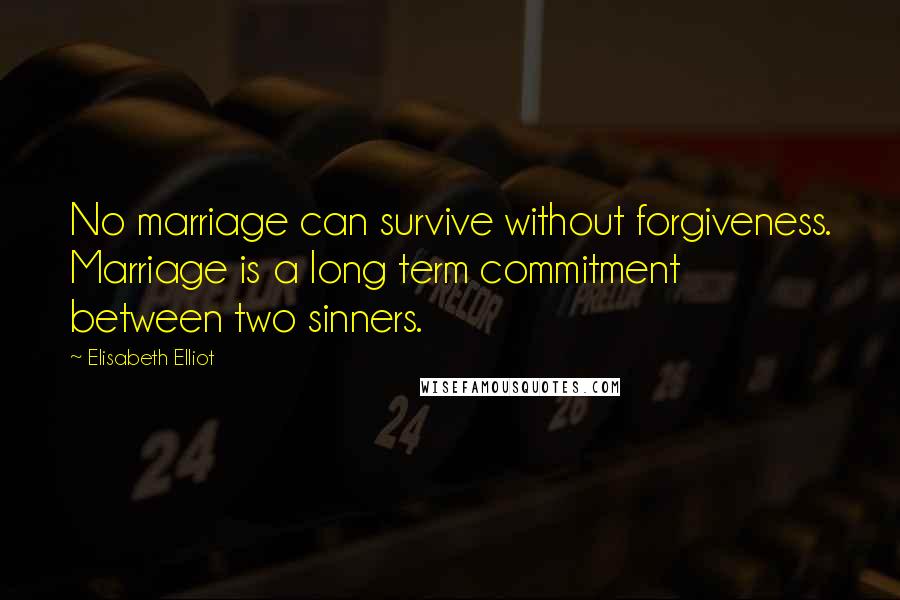 Elisabeth Elliot Quotes: No marriage can survive without forgiveness. Marriage is a long term commitment between two sinners.