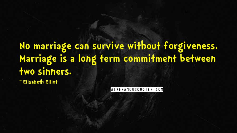 Elisabeth Elliot Quotes: No marriage can survive without forgiveness. Marriage is a long term commitment between two sinners.