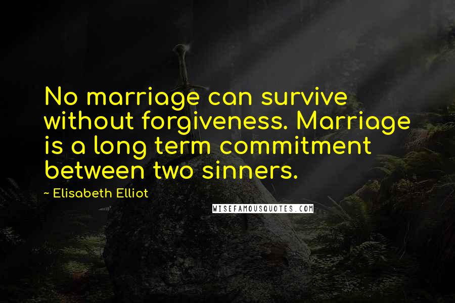 Elisabeth Elliot Quotes: No marriage can survive without forgiveness. Marriage is a long term commitment between two sinners.