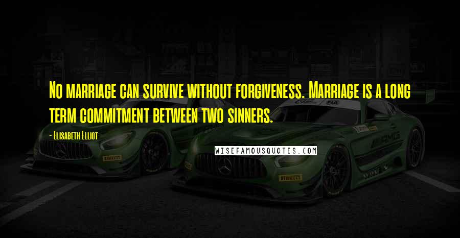 Elisabeth Elliot Quotes: No marriage can survive without forgiveness. Marriage is a long term commitment between two sinners.