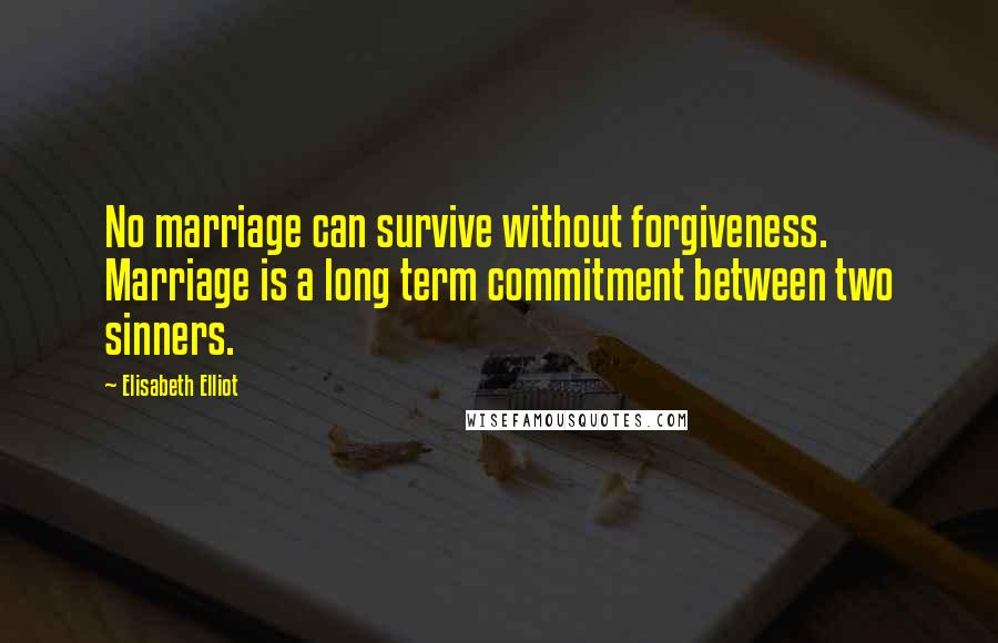 Elisabeth Elliot Quotes: No marriage can survive without forgiveness. Marriage is a long term commitment between two sinners.