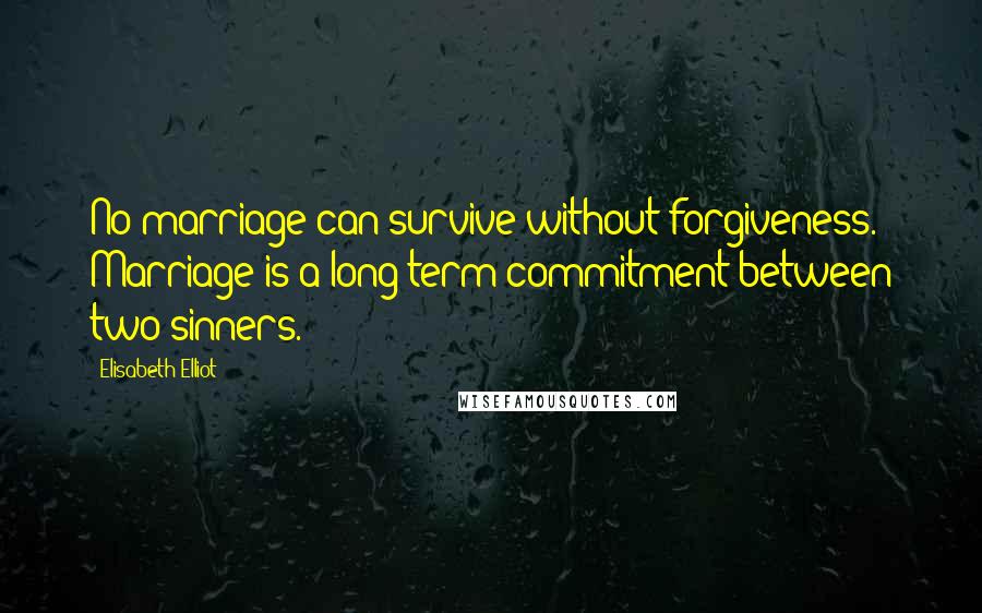 Elisabeth Elliot Quotes: No marriage can survive without forgiveness. Marriage is a long term commitment between two sinners.