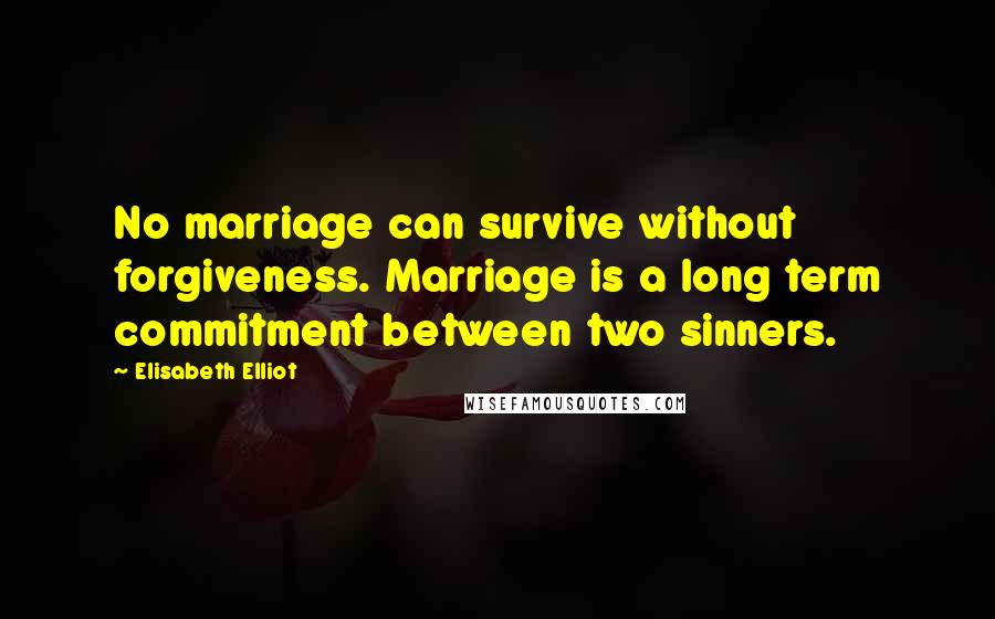Elisabeth Elliot Quotes: No marriage can survive without forgiveness. Marriage is a long term commitment between two sinners.