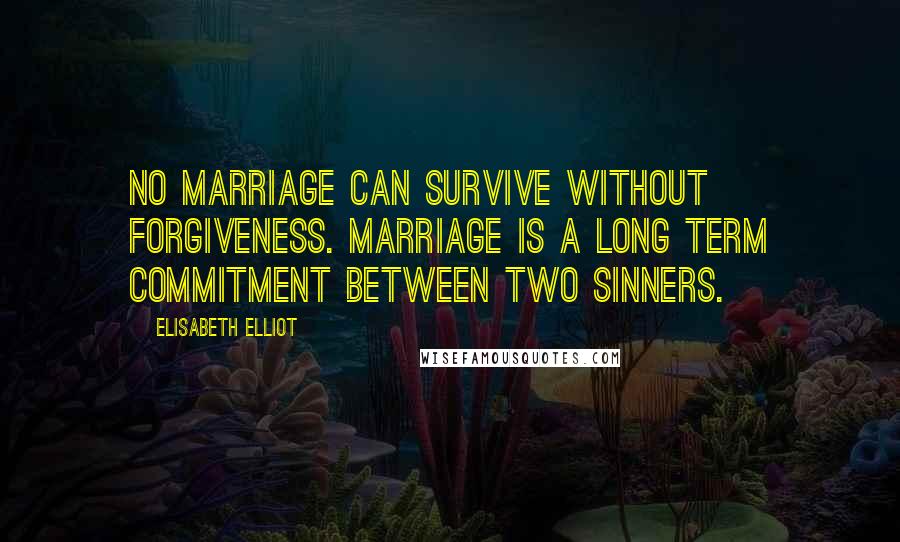 Elisabeth Elliot Quotes: No marriage can survive without forgiveness. Marriage is a long term commitment between two sinners.