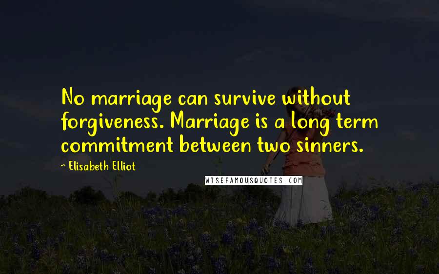 Elisabeth Elliot Quotes: No marriage can survive without forgiveness. Marriage is a long term commitment between two sinners.