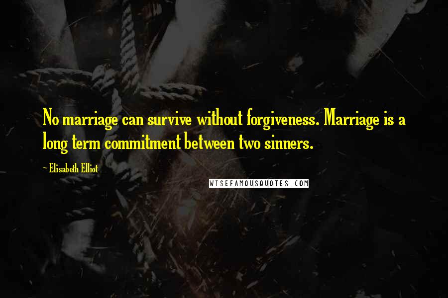 Elisabeth Elliot Quotes: No marriage can survive without forgiveness. Marriage is a long term commitment between two sinners.