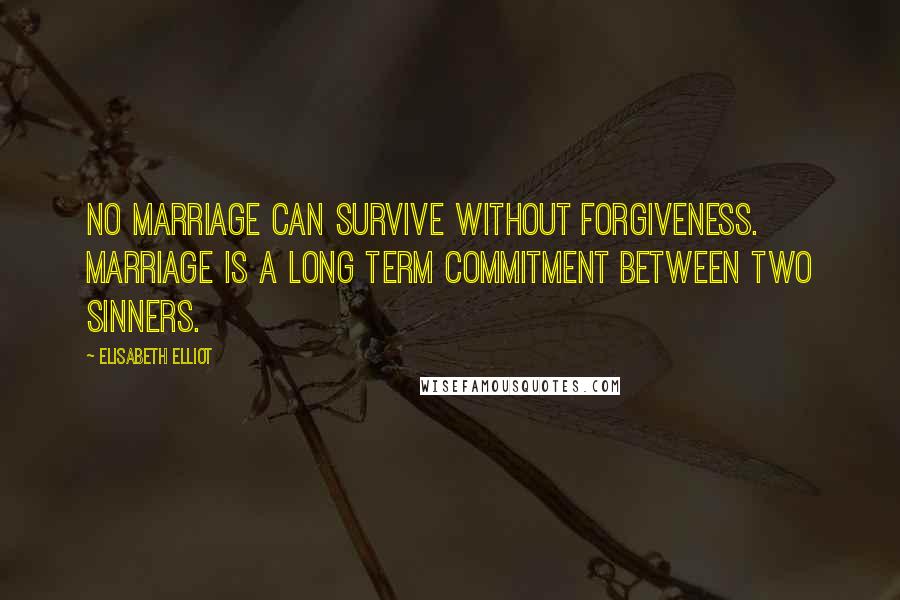 Elisabeth Elliot Quotes: No marriage can survive without forgiveness. Marriage is a long term commitment between two sinners.