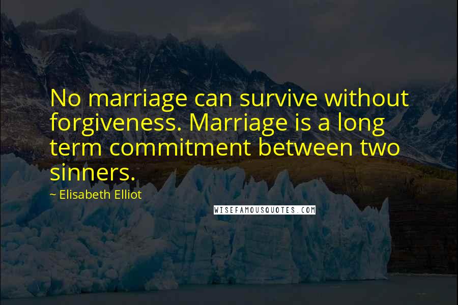 Elisabeth Elliot Quotes: No marriage can survive without forgiveness. Marriage is a long term commitment between two sinners.