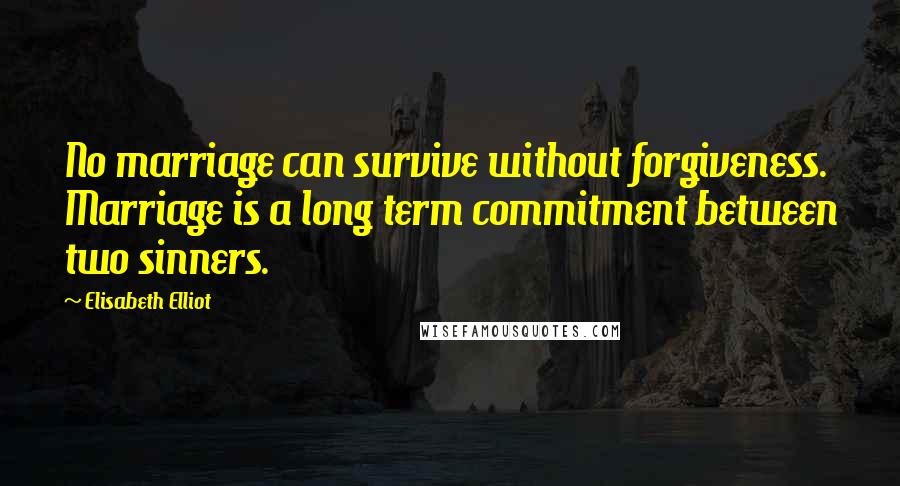 Elisabeth Elliot Quotes: No marriage can survive without forgiveness. Marriage is a long term commitment between two sinners.