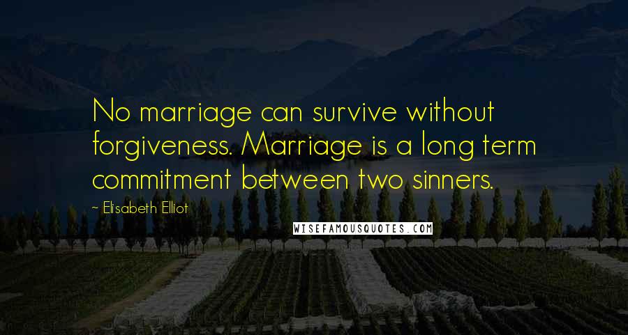 Elisabeth Elliot Quotes: No marriage can survive without forgiveness. Marriage is a long term commitment between two sinners.