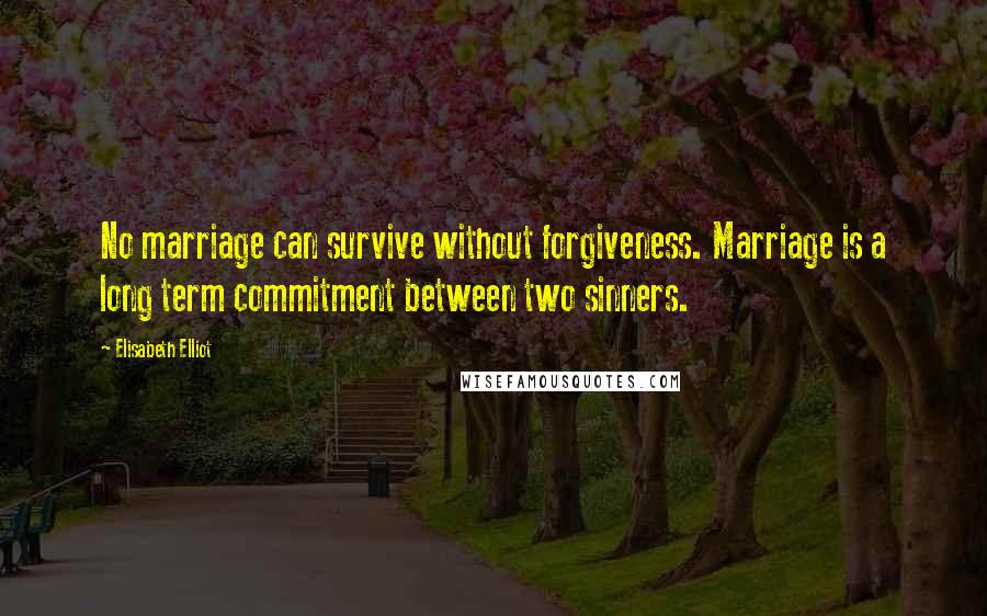 Elisabeth Elliot Quotes: No marriage can survive without forgiveness. Marriage is a long term commitment between two sinners.