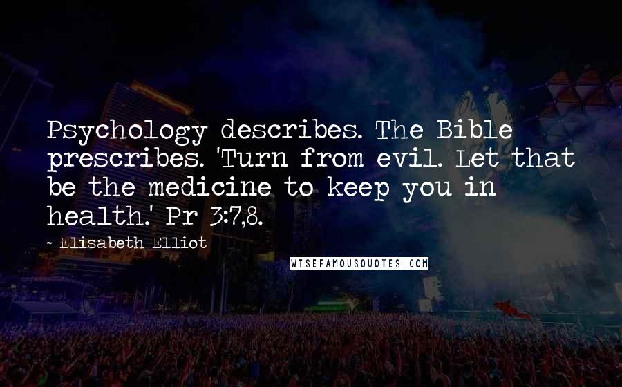 Elisabeth Elliot Quotes: Psychology describes. The Bible prescribes. 'Turn from evil. Let that be the medicine to keep you in health.' Pr 3:7,8.