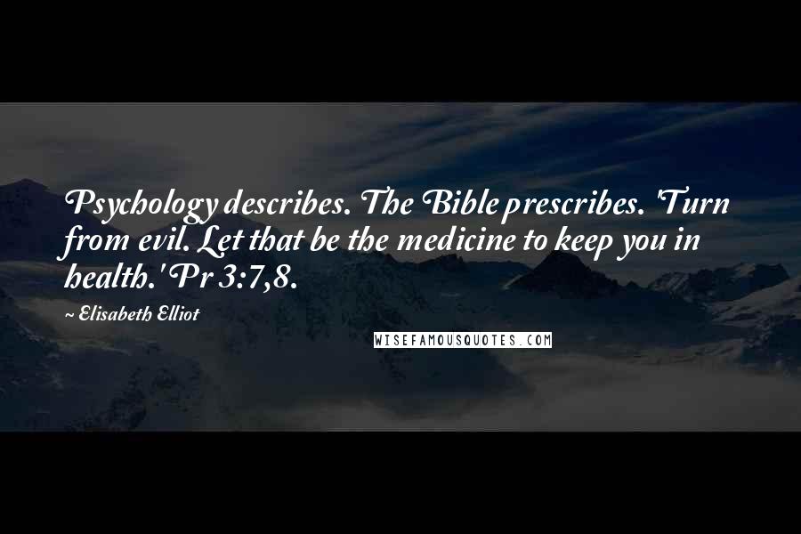 Elisabeth Elliot Quotes: Psychology describes. The Bible prescribes. 'Turn from evil. Let that be the medicine to keep you in health.' Pr 3:7,8.