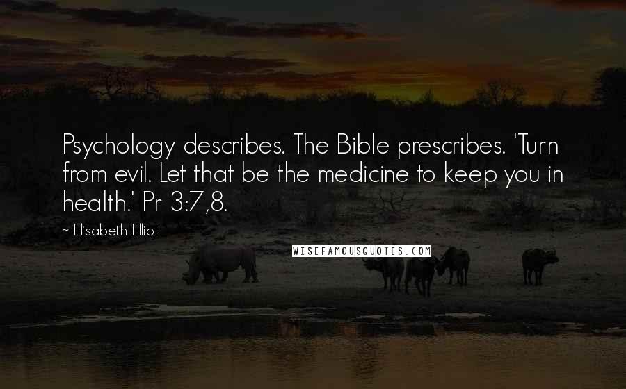 Elisabeth Elliot Quotes: Psychology describes. The Bible prescribes. 'Turn from evil. Let that be the medicine to keep you in health.' Pr 3:7,8.