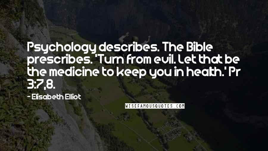 Elisabeth Elliot Quotes: Psychology describes. The Bible prescribes. 'Turn from evil. Let that be the medicine to keep you in health.' Pr 3:7,8.