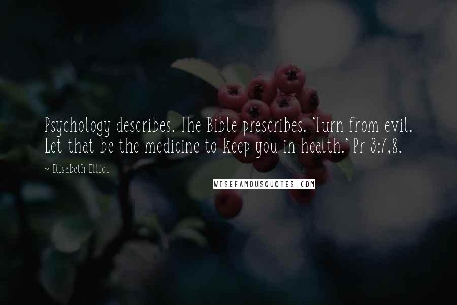 Elisabeth Elliot Quotes: Psychology describes. The Bible prescribes. 'Turn from evil. Let that be the medicine to keep you in health.' Pr 3:7,8.