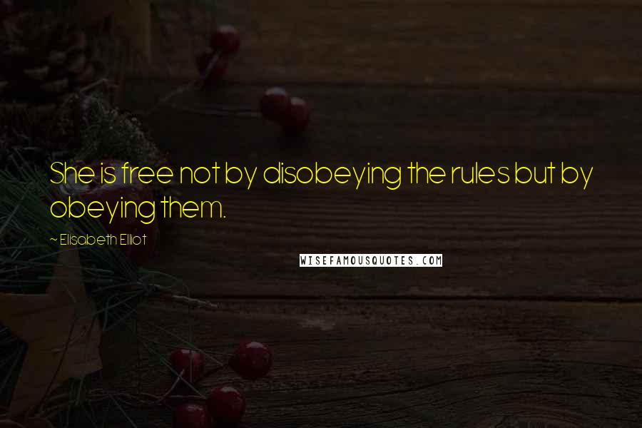 Elisabeth Elliot Quotes: She is free not by disobeying the rules but by obeying them.