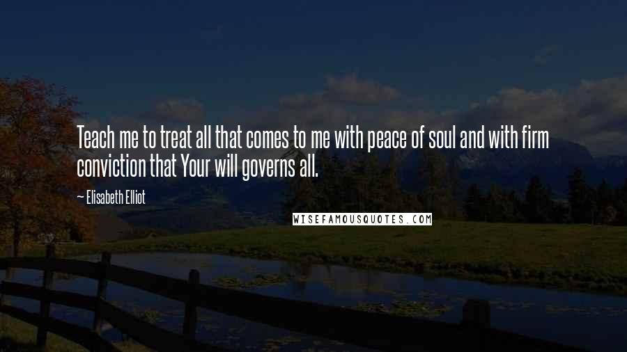 Elisabeth Elliot Quotes: Teach me to treat all that comes to me with peace of soul and with firm conviction that Your will governs all.