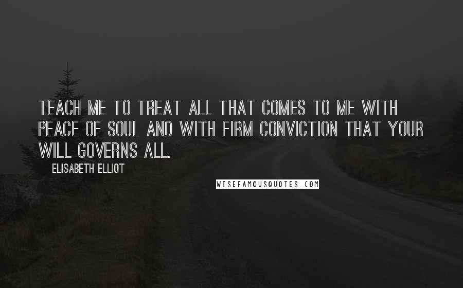 Elisabeth Elliot Quotes: Teach me to treat all that comes to me with peace of soul and with firm conviction that Your will governs all.