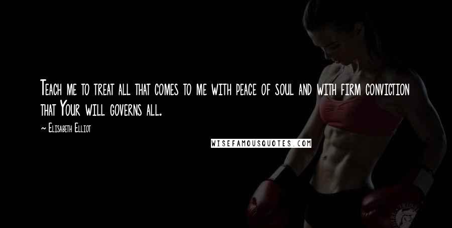 Elisabeth Elliot Quotes: Teach me to treat all that comes to me with peace of soul and with firm conviction that Your will governs all.