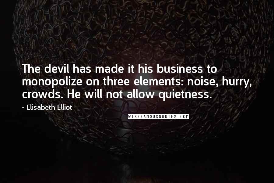 Elisabeth Elliot Quotes: The devil has made it his business to monopolize on three elements: noise, hurry, crowds. He will not allow quietness.