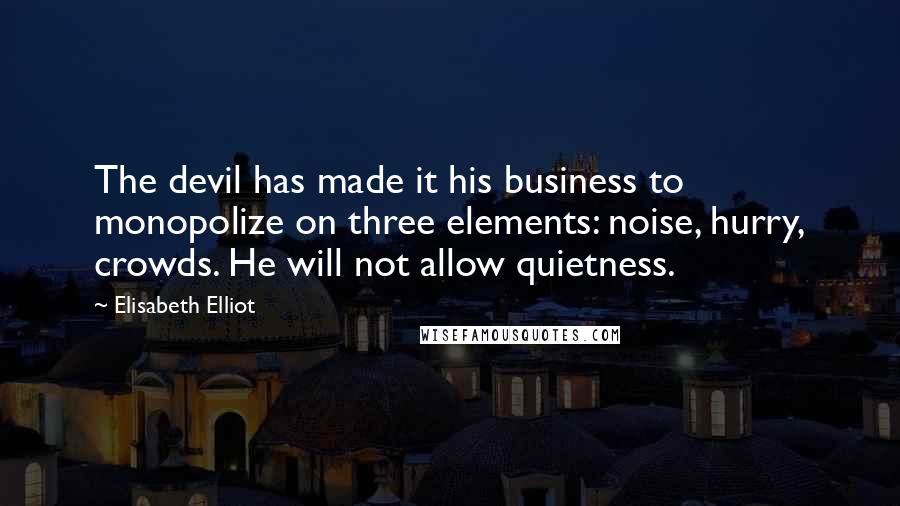 Elisabeth Elliot Quotes: The devil has made it his business to monopolize on three elements: noise, hurry, crowds. He will not allow quietness.