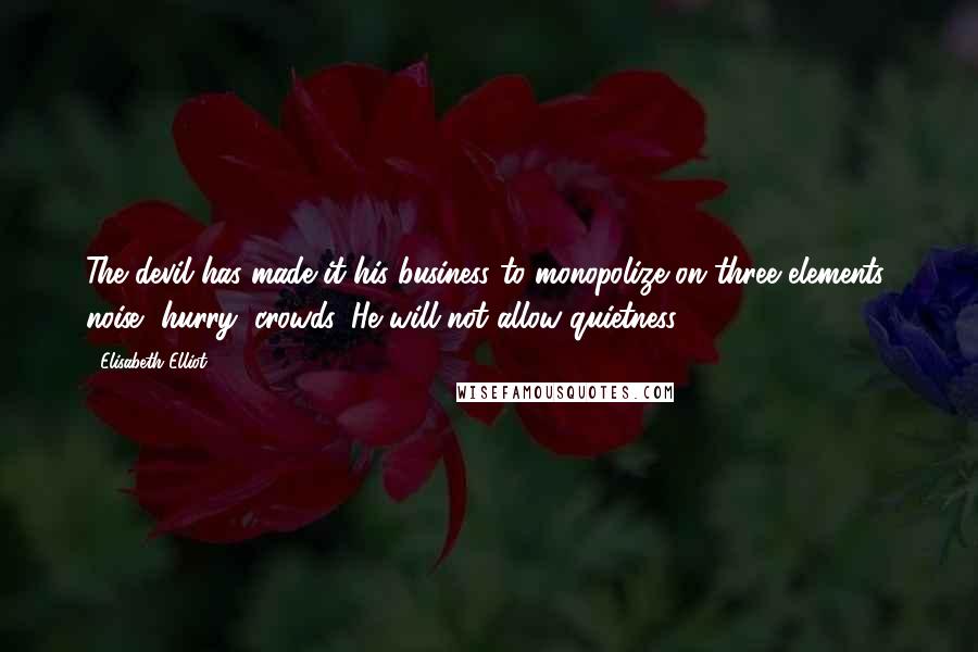 Elisabeth Elliot Quotes: The devil has made it his business to monopolize on three elements: noise, hurry, crowds. He will not allow quietness.