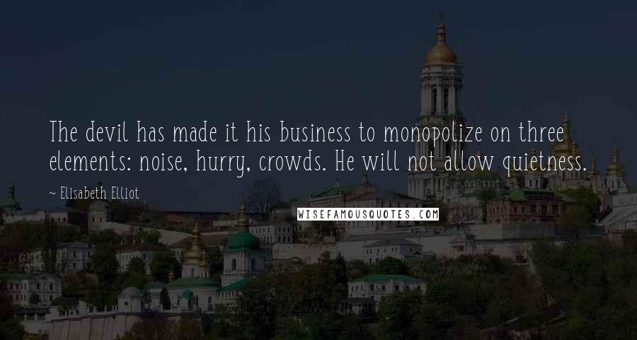 Elisabeth Elliot Quotes: The devil has made it his business to monopolize on three elements: noise, hurry, crowds. He will not allow quietness.