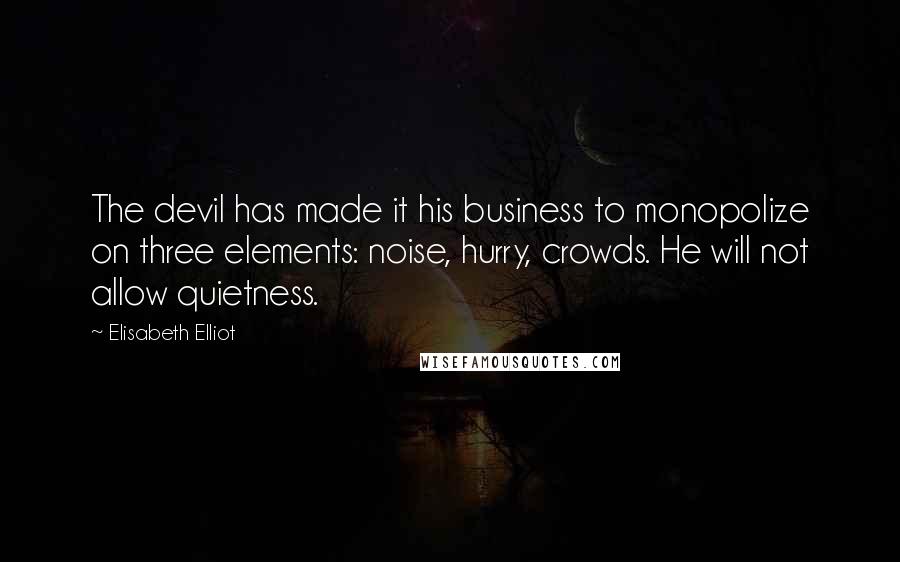 Elisabeth Elliot Quotes: The devil has made it his business to monopolize on three elements: noise, hurry, crowds. He will not allow quietness.