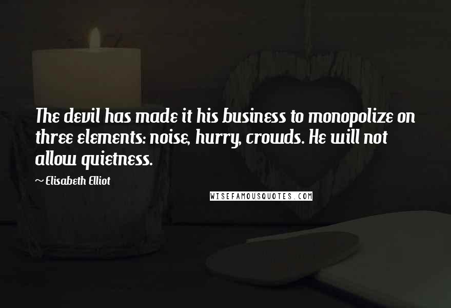 Elisabeth Elliot Quotes: The devil has made it his business to monopolize on three elements: noise, hurry, crowds. He will not allow quietness.