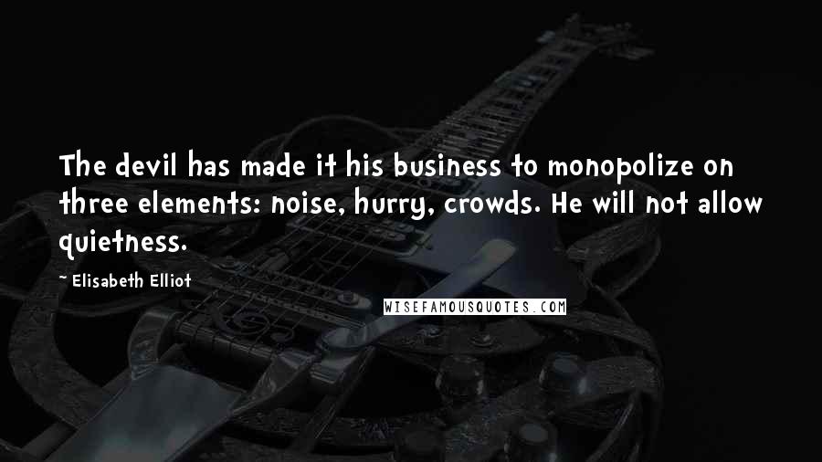 Elisabeth Elliot Quotes: The devil has made it his business to monopolize on three elements: noise, hurry, crowds. He will not allow quietness.