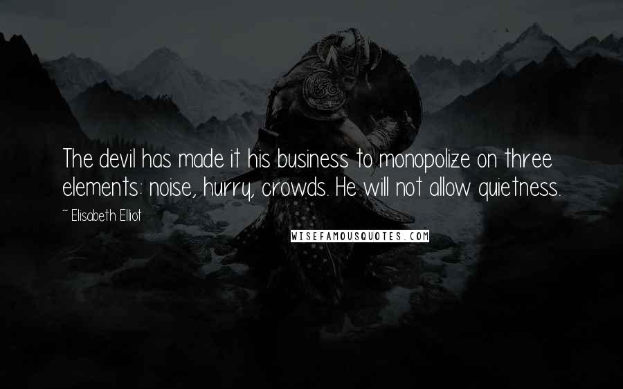 Elisabeth Elliot Quotes: The devil has made it his business to monopolize on three elements: noise, hurry, crowds. He will not allow quietness.