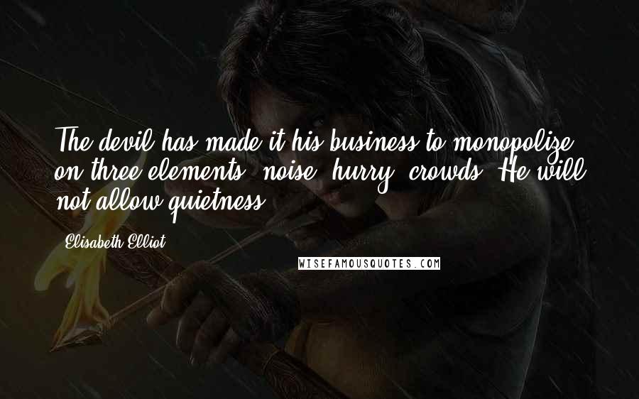 Elisabeth Elliot Quotes: The devil has made it his business to monopolize on three elements: noise, hurry, crowds. He will not allow quietness.