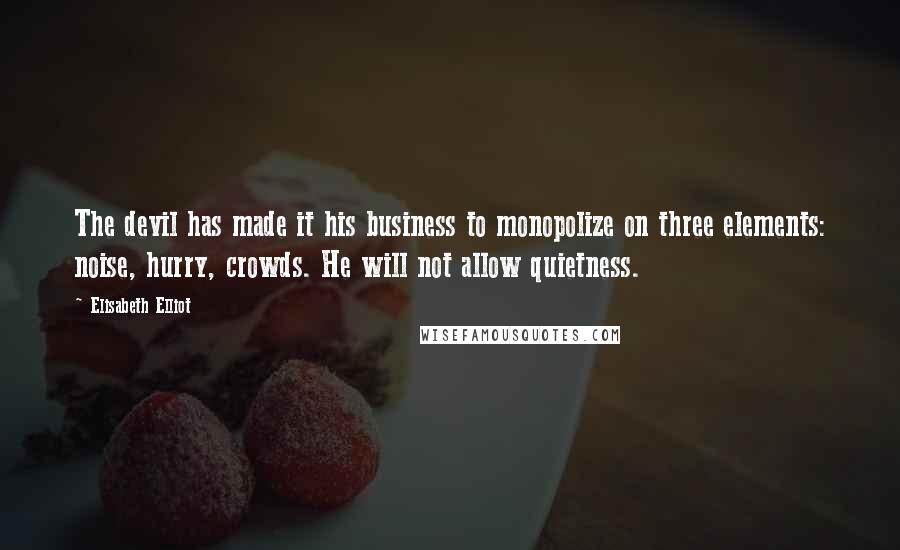 Elisabeth Elliot Quotes: The devil has made it his business to monopolize on three elements: noise, hurry, crowds. He will not allow quietness.