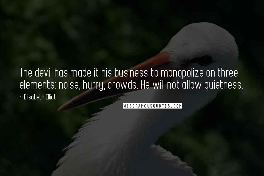 Elisabeth Elliot Quotes: The devil has made it his business to monopolize on three elements: noise, hurry, crowds. He will not allow quietness.