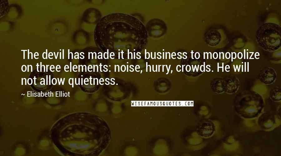 Elisabeth Elliot Quotes: The devil has made it his business to monopolize on three elements: noise, hurry, crowds. He will not allow quietness.