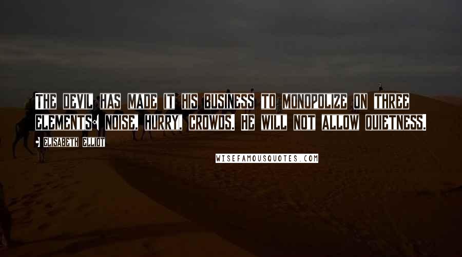 Elisabeth Elliot Quotes: The devil has made it his business to monopolize on three elements: noise, hurry, crowds. He will not allow quietness.